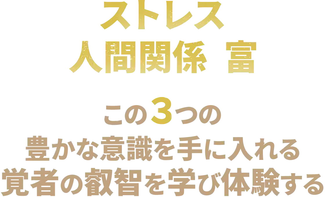 ストレス、人間関係、富　この３つの豊かな意識を手に入れる覚者の叡智を学び体験する